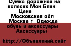 Сумка дорожная на колесах Мон Блан  › Цена ­ 1 600 - Московская обл., Москва г. Одежда, обувь и аксессуары » Аксессуары   